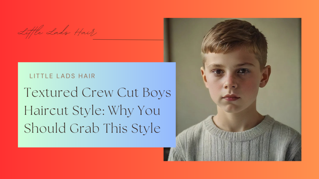 Textured Crew Cut Boys Haircut Style: Why You Should Grab This Style