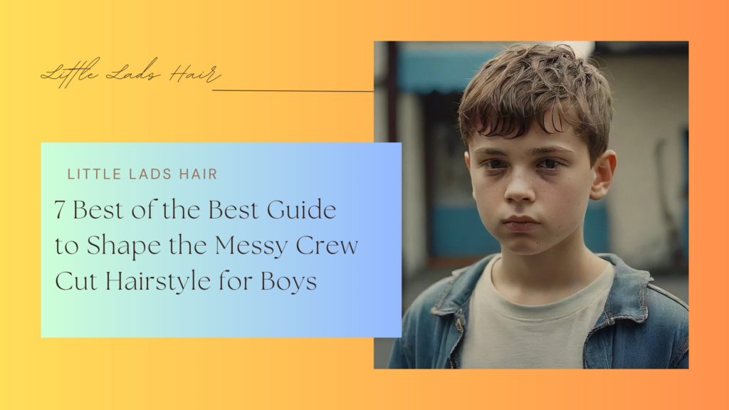 7 Best of the Best Guide to Shape the Messy Crew Cut Hairstyle for Boys